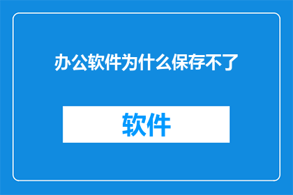 办公软件为什么保存不了(为什么办公软件无法保存文件？)
