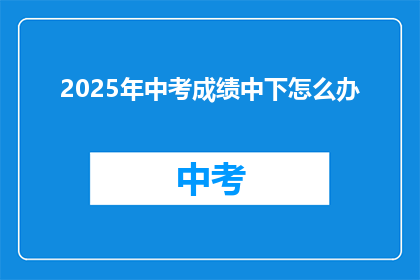 2025年中考成绩中下怎么办(2025年中考成绩不理想，中下等学生该如何应对？)