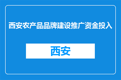 西安农产品品牌建设推广资金投入(西安农产品品牌建设推广的资金投入情况如何？)