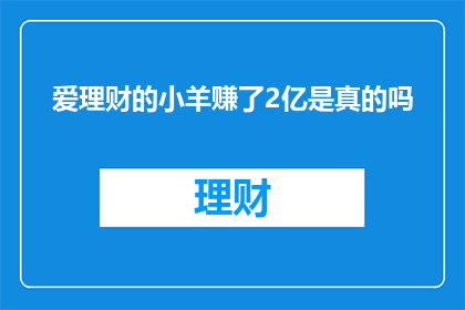 爱理财的小羊赚了2亿是真的吗(爱理财的小羊真的赚了2亿吗？)