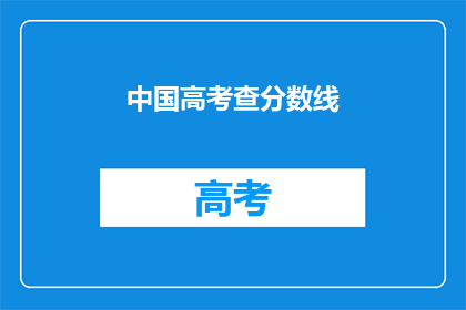 中国高考查分数线(中国高考分数线何时公布？)