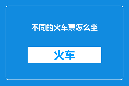 不同的火车票怎么坐(如何乘坐不同种类的火车票？)