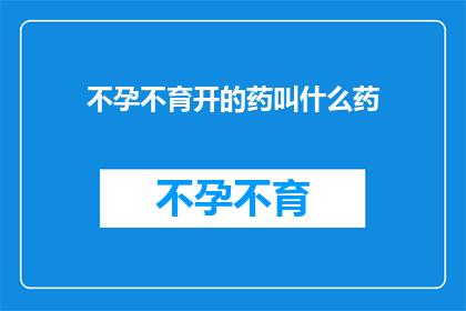 不孕不育开的药叫什么药(不孕不育治疗药物名称揭晓)