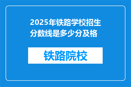 2025年铁路学校招生分数线是多少分及格(2025年铁路学校招生分数线是多少分及格？)