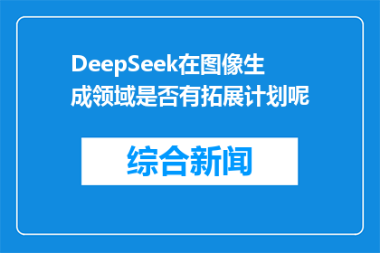 DeepSeek在图像生成领域是否有拓展计划呢(DeepSeek是否计划在图像生成领域扩展其业务？)