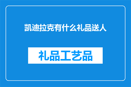 凯迪拉克有什么礼品送人(凯迪拉克有哪些礼品适合作为礼物赠送？)