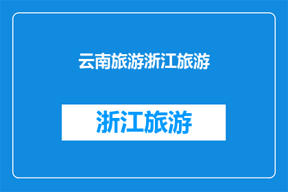云南旅游浙江旅游(云南与浙江，哪个旅游目的地更胜一筹？)