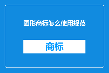 图形商标怎么使用规范(如何正确使用图形商标？)