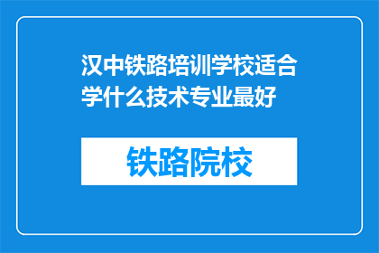 汉中铁路培训学校适合学什么技术专业最好(汉中铁路培训学校，哪项技术专业最值得学习？)