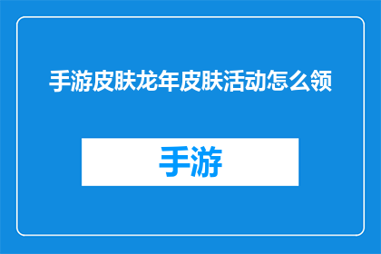 手游皮肤龙年皮肤活动怎么领(如何参与手游龙年皮肤活动领取？)
