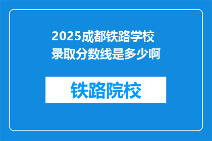 2025成都铁路学校录取分数线是多少啊(2025年成都铁路学校录取分数线是多少？)