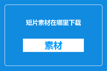 短片素材在哪里下载(在哪里可以下载短片素材？)