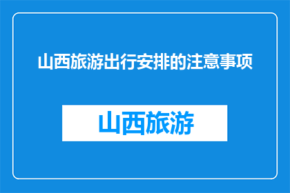 山西旅游出行安排的注意事项(山西旅游出行，您需要注意哪些事项？)