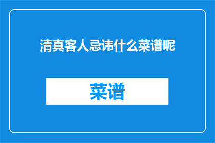 清真客人忌讳什么菜谱呢(清真客人忌讳什么菜谱？)