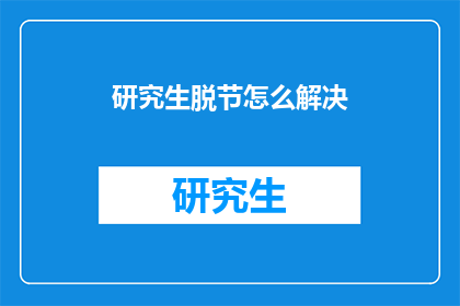 研究生脱节怎么解决(如何解决研究生教育与实际需求脱节的问题？)