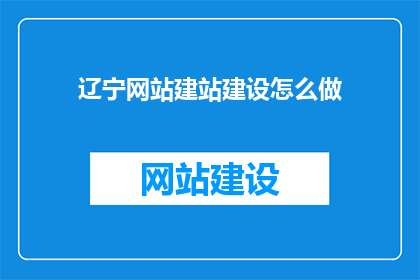 辽宁网站建站建设怎么做(辽宁网站建站建设怎么做？)