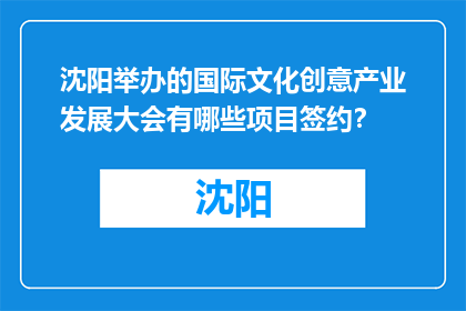 沈阳举办的国际文化创意产业发展大会有哪些项目签约？(沈阳国际文化创意产业大会签约项目一览)