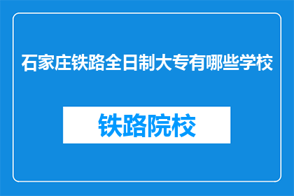 石家庄铁路全日制大专有哪些学校(石家庄铁路全日制大专有哪些学校？)