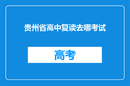 贵州省高中复读去哪考试(贵州省高中生复读应选择何处参加考试？)