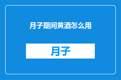 月子期间黄酒怎么用(月子期间如何正确使用黄酒？)