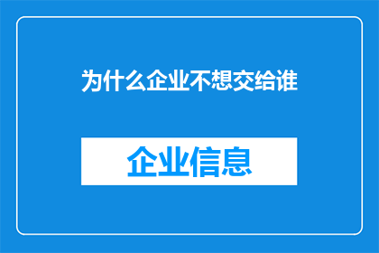为什么企业不想交给谁(企业为何不愿将业务委托给特定人士？)