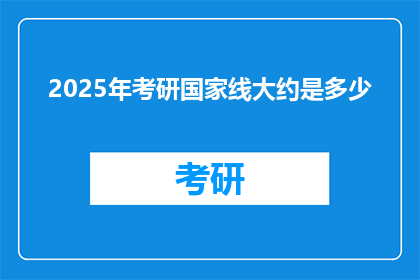 2025年考研国家线大约是多少(2025年考研国家线预测：你的目标分数是多少？)