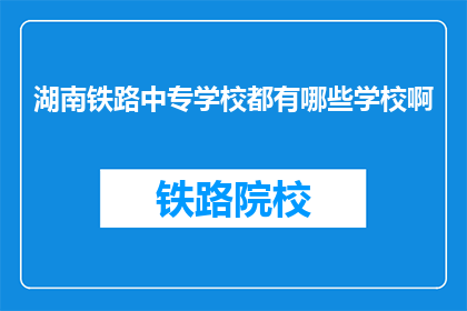 湖南铁路中专学校都有哪些学校啊(湖南铁路中专学校有哪些？)