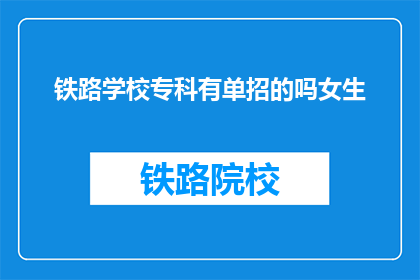 铁路学校专科有单招的吗女生(铁路学校专科是否提供单独招生机会给女生？)