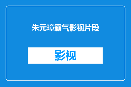 朱元璋霸气影视片段(朱元璋的霸气表现：影视中的他是如何令人敬畏的？)