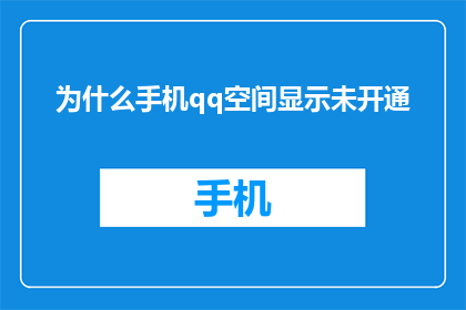 为什么手机qq空间显示未开通(为什么我的手机QQ空间显示未开通？)