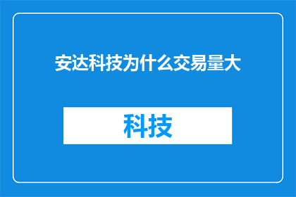 安达科技为什么交易量大(为什么安达科技的交易量如此庞大？)
