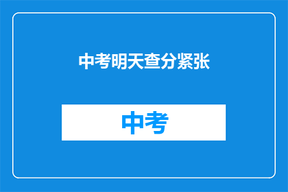 中考明天查分紧张(中考成绩明日揭晓，紧张情绪笼罩学子心)