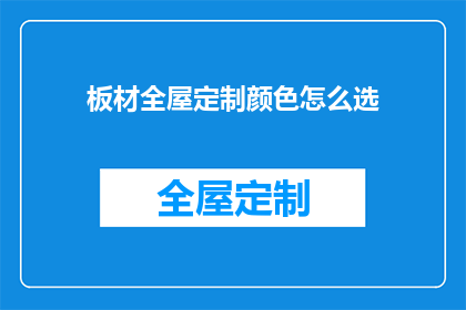 板材全屋定制颜色怎么选(如何挑选适合全屋定制的板材颜色？)