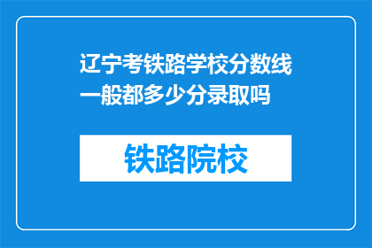 辽宁考铁路学校分数线一般都多少分录取吗(辽宁铁路学校录取分数线是多少？)