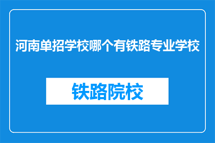 河南单招学校哪个有铁路专业学校(河南地区哪些学校提供铁路专业教育？)