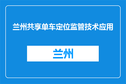 兰州共享单车定位监管技术应用(兰州共享单车定位监管技术应用现状如何？)