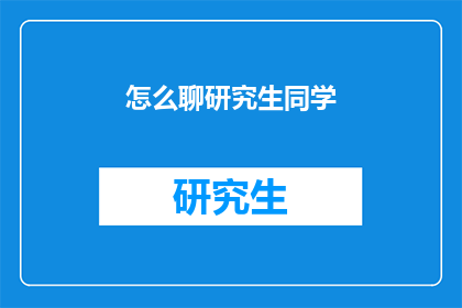 怎么聊研究生同学(如何与研究生同学进行深入交流？)