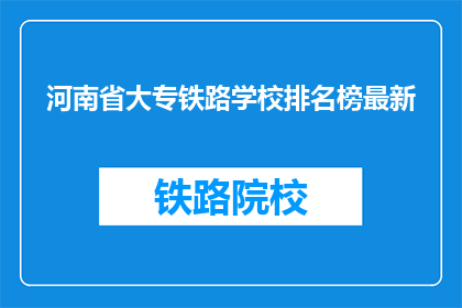河南省大专铁路学校排名榜最新(河南省大专铁路学校排名榜最新情况如何？)