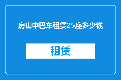 房山中巴车租赁25座多少钱(房山中巴车租赁25座价格是多少？)