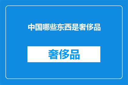 中国哪些东西是奢侈品(中国哪些奢侈品值得拥有？)