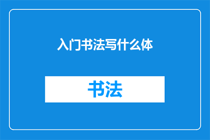 入门书法写什么体(书法入门应选择哪种字体？)
