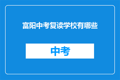 富阳中考复读学校有哪些(富阳地区有哪些中考复读学校？)