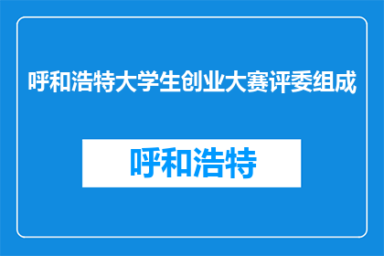 呼和浩特大学生创业大赛评委组成(呼和浩特大学生创业大赛评委由谁组成？)