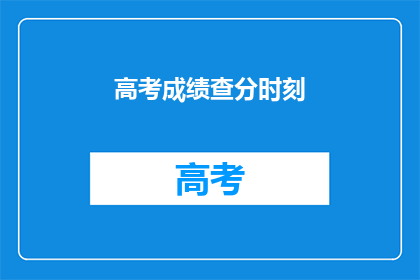 高考成绩查分时刻(高考成绩何时揭晓？)
