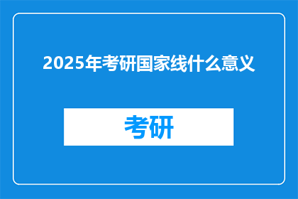 2025年考研国家线什么意义(2025年考研国家线的意义是什么？)