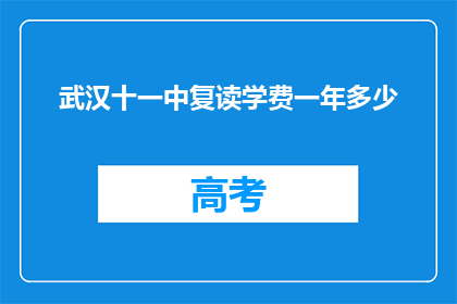 武汉十一中复读学费一年多少(武汉十一中复读一年学费是多少？)