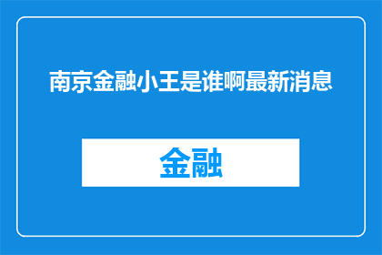 南京金融小王是谁啊最新消息(南京金融小王是谁？最新动态了解一下)