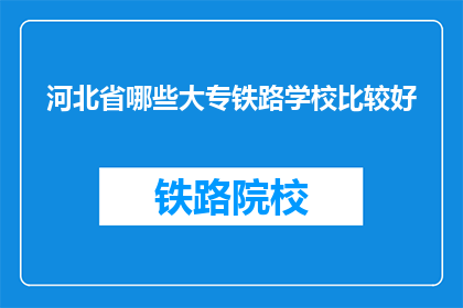 河北省哪些大专铁路学校比较好(河北省哪些大专院校的铁路专业比较优秀？)