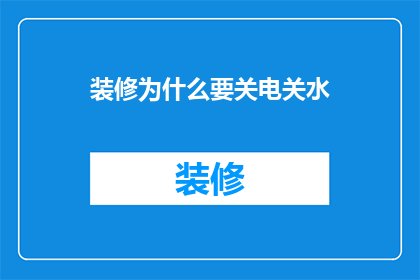 装修为什么要关电关水(装修时为何要关闭电源和水源？)