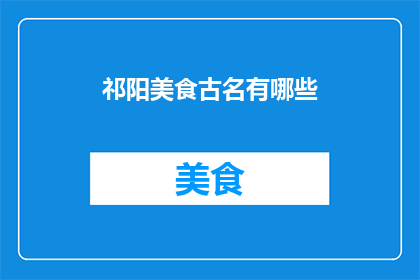 祁阳美食古名有哪些(祁阳美食古名探秘：有哪些令人垂涎的美味？)